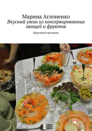 обложка книги Вкусный ужин из консервированных овощей и фруктов. Красивый праздник автора Марина Сергеевна