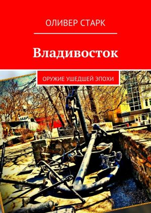 обложка книги Владивосток. Оружие ушедшей эпохи автора Оливер Старк