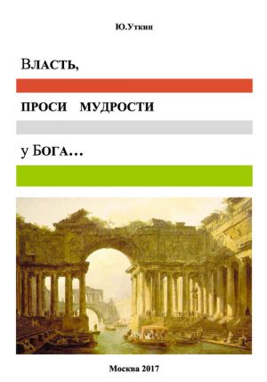 обложка книги Власть, проси мудрости у бога… Статьи и не придуманные истории 1917-2017 автора Ю. Уткин