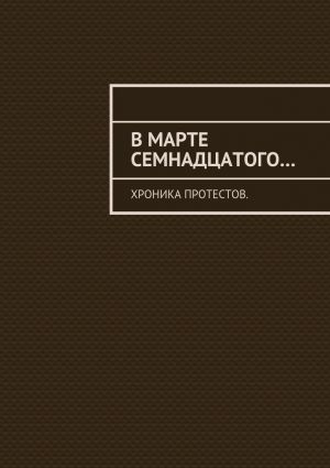 обложка книги В марте семнадцатого… Хроника протестов автора Константин Большаков