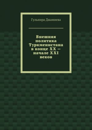 обложка книги Внешняя политика Туркменистана в конце XX – начале XXI веков автора Гульнира Джамиева