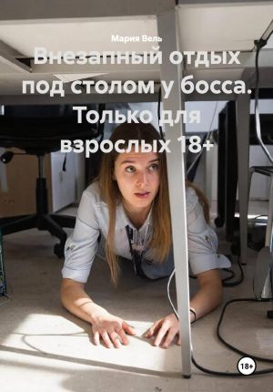 обложка книги Внезапный отдых под столом у босса. Только для взрослых 18+ автора Мария Вель