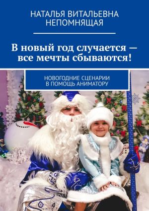 обложка книги В новый год случается – все мечты сбываются! Новогодние сценарии в помощь аниматору автора Наталья Непомнящая