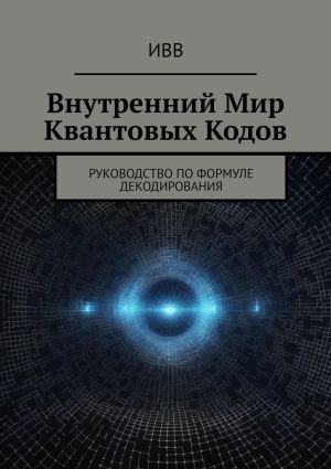 обложка книги Внутренний мир квантовых кодов. Руководство по формуле декодирования автора ИВВ