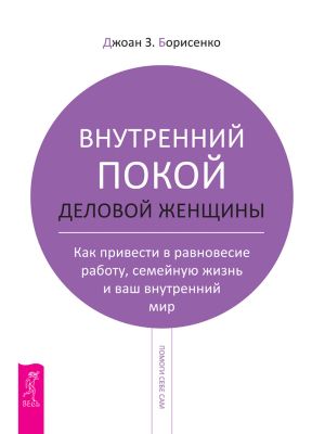 обложка книги Внутренний покой деловой женщины. Как привести в равновесие работу, семейную жизнь и ваш внутренний мир автора Джоан Борисенко