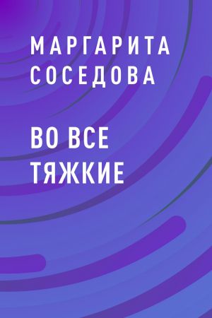 обложка книги Во все тяжкие автора Маргарита Соседова