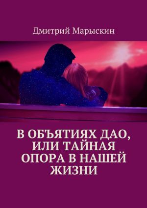 обложка книги В объятиях Дао, или Тайная опора в нашей жизни автора Дмитрий Марыскин