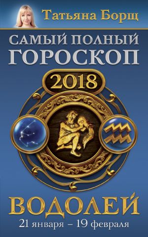 обложка книги Водолей. Самый полный гороскоп на 2018 год. 21 января – 19 февраля автора Татьяна Борщ