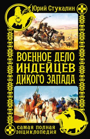 обложка книги Военное дело индейцев Дикого Запада. Самая полная энциклопедия автора Юрий Стукалин