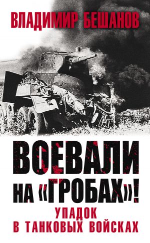 обложка книги Воевали на «гробах»! Упадок в танковых войсках автора Владимир Бешанов