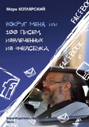 обложка книги Вокруг меня, или 100 писем, извлеченных из Фейсбука автора Марк Котлярский