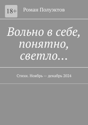 обложка книги Вольно в себе, понятно, светло… Стихи. Ноябрь – декабрь 2024 автора Роман Полуэктов