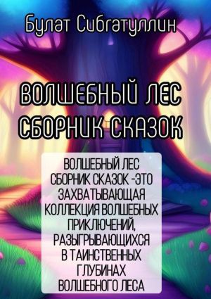 обложка книги Волшебный Лес. Сборник сказок. «Волшебный Лес. Сборник Сказок » – это захватывающая коллекция волшебных приключений, разыгрывающихся в таинственных глубинах волшебного леса автора Булат Сибгатуллин