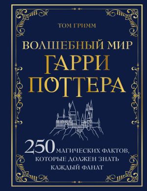 обложка книги Волшебный мир Гарри Поттера. 250 магических фактов, которые должен знать каждый фанат автора Том Гримм