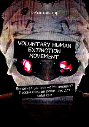 обложка книги Voluntary Human Extinction Movement. Демотивация или же Мотивация? Пускай каждый решит это для себя сам автора De'мотиватор