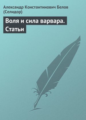 обложка книги Воля и сила варвара. Статьи автора Александр Белов (Селидор)