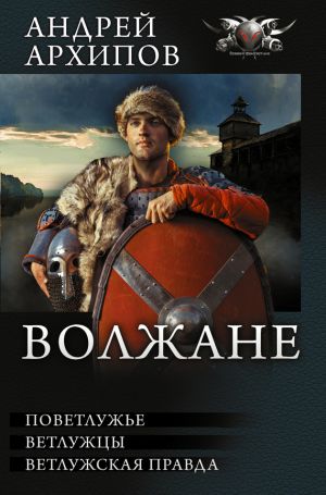 обложка книги Волжане: Поветлужье. Ветлужцы. Ветлужская Правда (сборник) автора Андрей Архипов