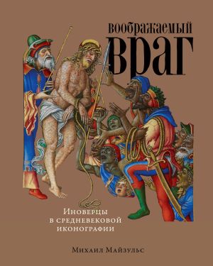 обложка книги Воображаемый враг: Иноверцы в средневековой иконографии автора Михаил Майзульс