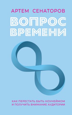 обложка книги Вопрос времени. Как перестать быть ноунеймом и получить внимание аудитории автора Артем Сенаторов