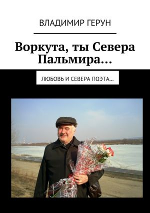 обложка книги Воркута, ты Севера Пальмира… Любовь и Севера поэта… автора Владимир Герун