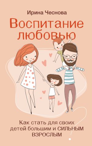 обложка книги Воспитание любовью. Как стать для своих детей большим и сильным взрослым автора Ирина Чеснова