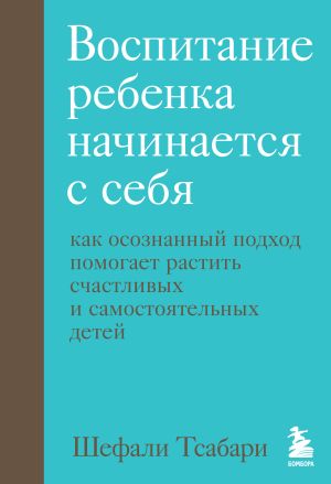 обложка книги Воспитание ребенка начинается с себя. Как осознанный подход помогает растить счастливых и самостоятельных детей автора Шефали Тсабари