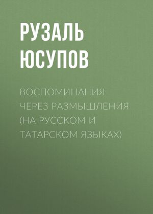 обложка книги Воспоминания через размышления (на русском и татарском языках) автора Рузаль Юсупов