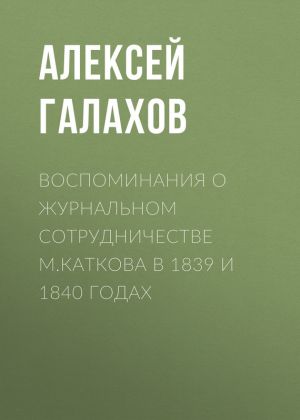 обложка книги Воспоминания о журнальном сотрудничестве М.Каткова в 1839 и 1840 годах автора Алексей Галахов
