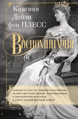 обложка книги Воспоминания. Победы и страсти, ошибки и поражения великосветской львицы, приближенной к европейским монархам в канун Первой мировой войны автора Дэйзи фон Плесс