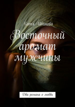 обложка книги Восточный аромат мужчины автора Катя Иванова