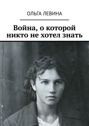 обложка книги Война, о которой никто не хотел знать автора Ольга Левина