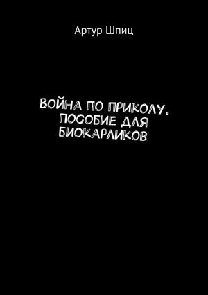 обложка книги Война по приколу. Пособие для биокарликов автора Артур Шпиц