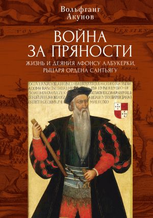 обложка книги Война за пряности. Жизнь и деяния Афонсу Албукерки, рыцаря Ордена Сантьягу автора Вольфганг Акунов