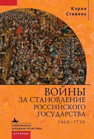 обложка книги Войны за становление Российского государства. 1460–1730 автора Кэрол Стивенс