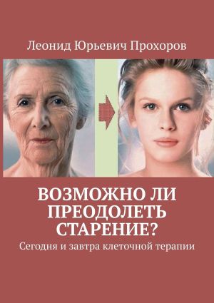 обложка книги Возможно ли преодолеть старение? Сегодня и завтра клеточной терапии автора Леонид Прохоров