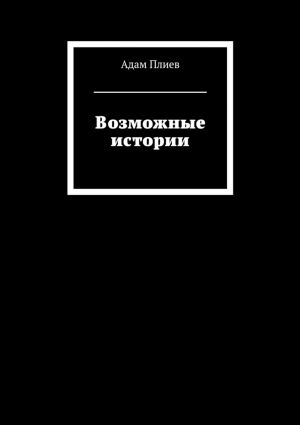 обложка книги Возможные истории автора Адам Плиев