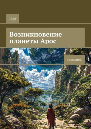 обложка книги Возникновение планеты Арос. Фантастика автора И Яо