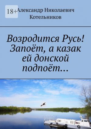 обложка книги Возродится Русь! Запоёт, а казак ей донской подпоёт… автора Александр Котельников