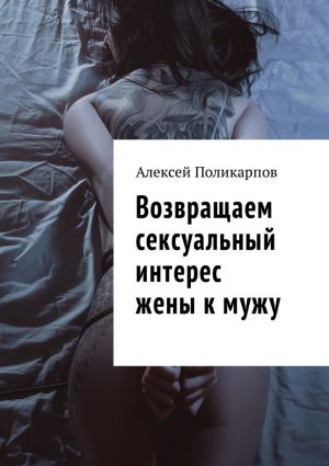обложка книги Возвращаем сексуальный интерес жены к мужу автора Алексей Поликарпов