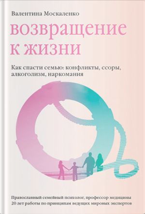 обложка книги Возвращение к жизни. Как спасти семью: конфликты, ссоры, алкоголизм, наркомания автора Валентина Москаленко