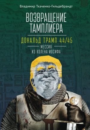 обложка книги Возвращение тамплиера. Дональд Трамп 44/45 – мессия из колена Иосифа автора Владимир Ткаченко-Гильдебрандт