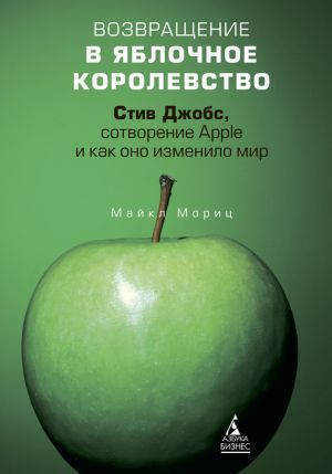 обложка книги Возвращение в Яблочное королевство. Стив Джобс, сотворение Apple и как оно изменило мир автора Майкл Мориц