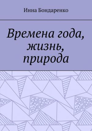 обложка книги Времена года, жизнь, природа автора Инна Бондаренко