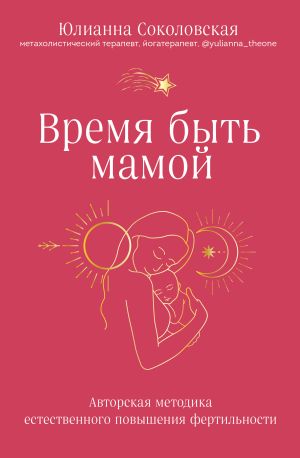 обложка книги Время быть мамой. Авторская методика естественного повышения фертильности автора Юлианна Соколовская