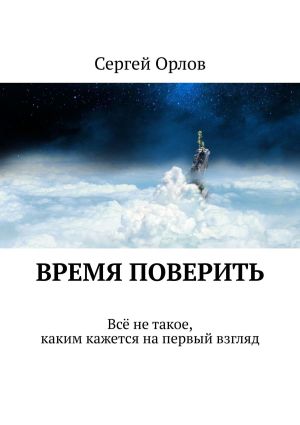 обложка книги Время поверить. Всё не такое, каким кажется на первый взгляд автора Сергей Орлов