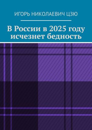 обложка книги В России в 2025 году исчезнет бедность автора Игорь Цзю