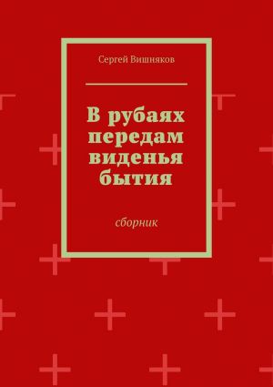 обложка книги В рубаях передам виденья бытия. Сборник автора Сергей Вишняков