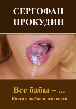 обложка книги Все бабы – … Книга о любви и ненависти автора Сергофан Прокудин