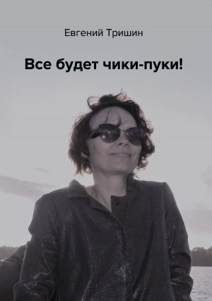 обложка книги Все будет чики-пуки!!! автора Евгений Тришин