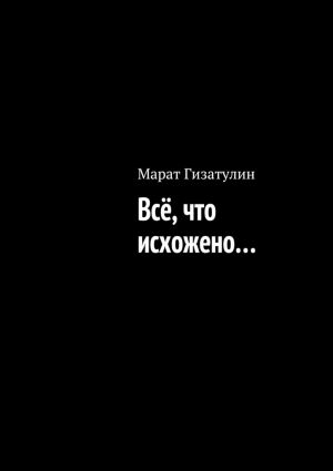 обложка книги Всё, что исхожено… автора Марат Гизатулин